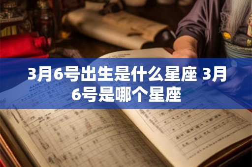 3月6号出生是什么星座 3月6号是哪个星座