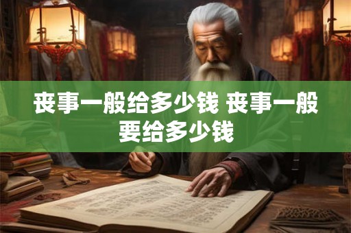 丧事一般给多少钱 丧事一般要给多少钱