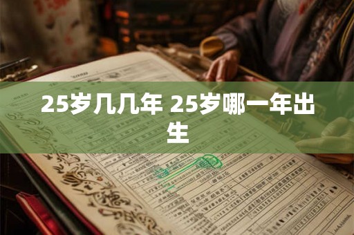 25岁几几年 25岁哪一年出生