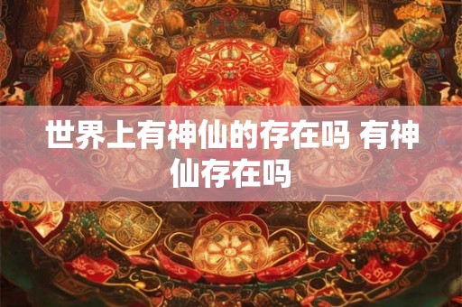 世界上有神仙的存在吗 有神仙存在吗