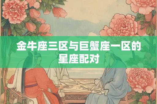 金牛座三区与巨蟹座一区的星座配对