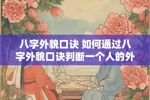 八字外貌口诀 如何通过八字外貌口诀判断一个人的外貌特征 八字外貌口诀 如何通过八字外貌口诀判断一个人的外貌特征