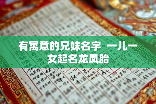 有寓意的兄妹名字  一儿一女起名龙凤胎