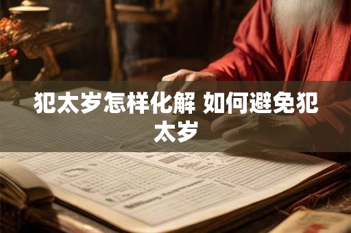 犯太岁怎样化解 如何避免犯太岁