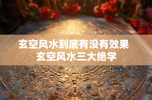 玄空风水到底有没有效果  玄空风水三大绝学
