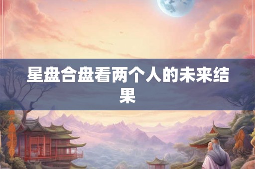 星盘合盘看两个人的未来结果