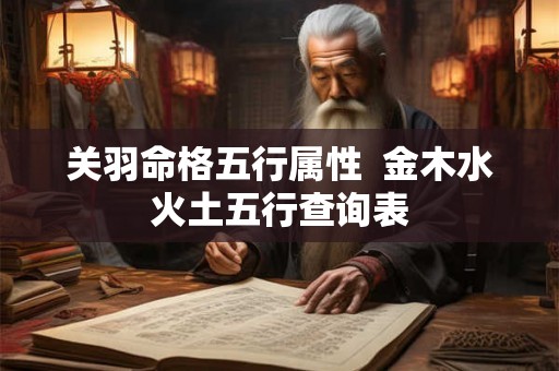 关羽命格五行属性  金木水火土五行查询表