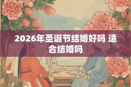 2026年圣诞节结婚好吗 适合结婚吗 2026年圣诞节结婚好吗 适合结婚吗