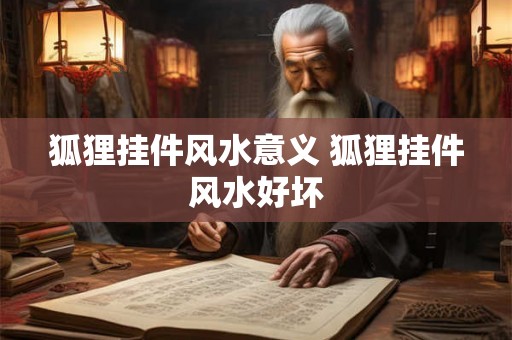 狐狸挂件风水意义 狐狸挂件风水好坏