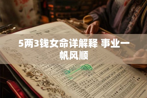 5两3钱女命详解释 事业一帆风顺