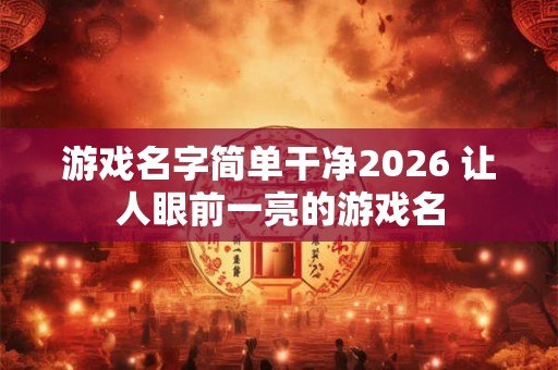 游戏名字简单干净2026 让人眼前一亮的游戏名