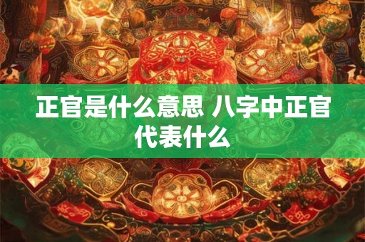 正官是什么意思 八字中正官代表什么