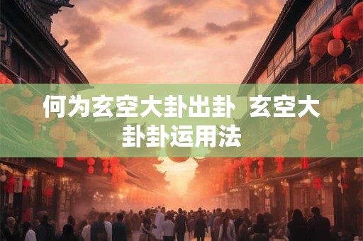 何为玄空大卦出卦  玄空大卦卦运用法