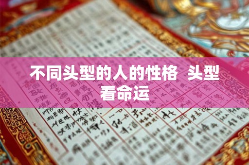 不同头型的人的性格 头型看命运 不同头型的人的性格 头型看命运