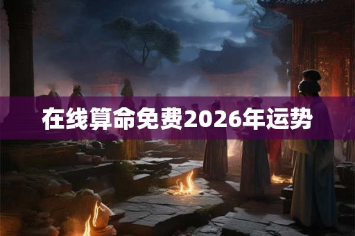 在线算命免费2026年运势 在线算命免费2026年运势
