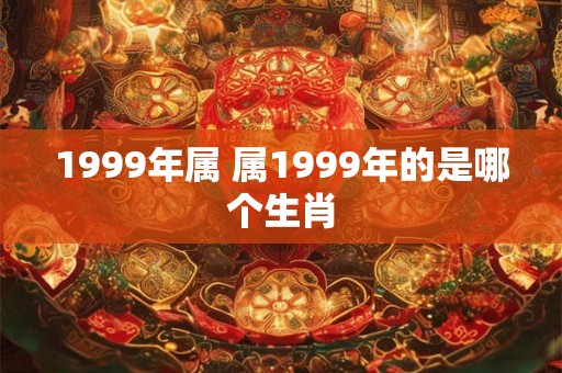 1999年属 属1999年的是哪个生肖