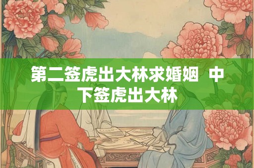 第二签虎出大林求婚姻  中下签虎出大林