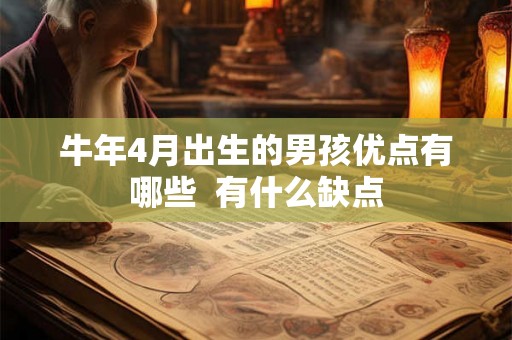 牛年4月出生的男孩优点有哪些 有什么缺点 牛年4月出生的男孩优点有哪些 有什么缺点