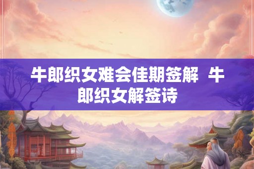 牛郎织女难会佳期签解  牛郎织女解签诗