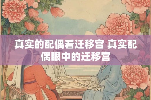 真实的配偶看迁移宫 真实配偶眼中的迁移宫 真实的配偶看迁移宫 真实配偶眼中的迁移宫