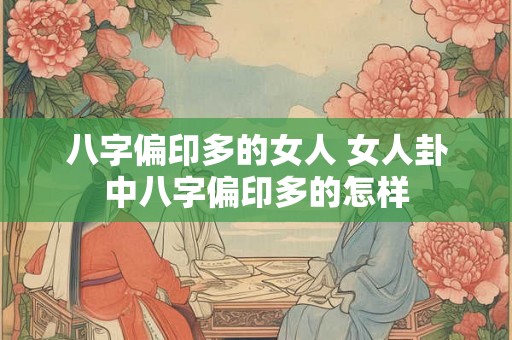 八字偏印多的女人 女人卦中八字偏印多的怎样