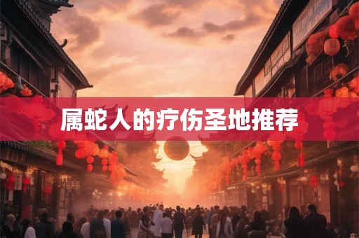 属蛇人的疗伤圣地推荐