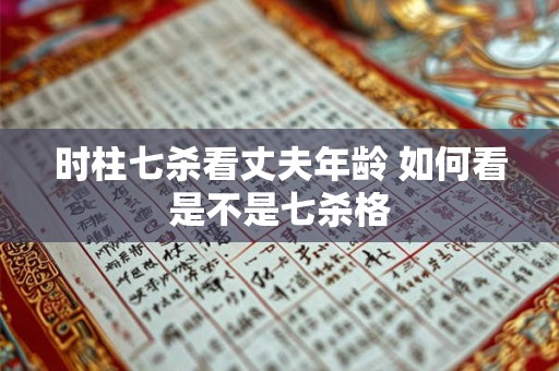 时柱七杀看丈夫年龄 如何看是不是七杀格