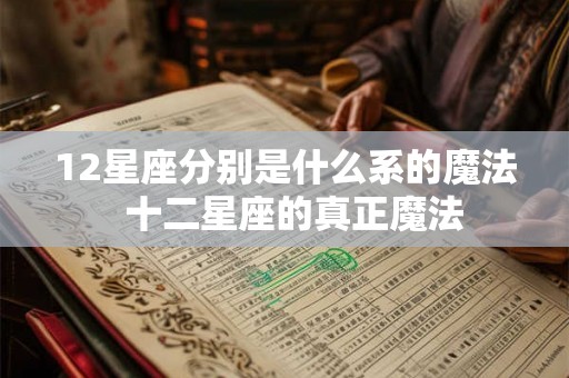 12星座分别是什么系的魔法  十二星座的真正魔法