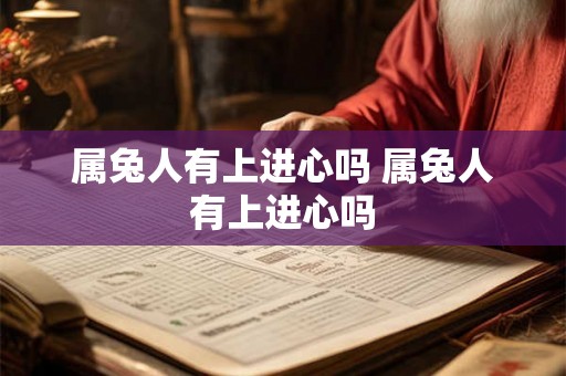 属兔人有上进心吗 属兔人有上进心吗