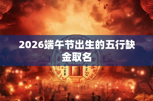 2026端午节出生的五行缺金取名
