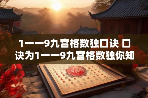 1一一9九宫格数独口诀 口诀为1一一9九宫格数独你知道如何解决九宫格数独吗
