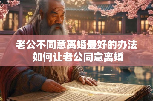 老公不同意离婚最好的办法 如何让老公同意离婚