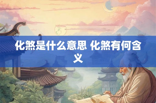 化煞是什么意思 化煞有何含义