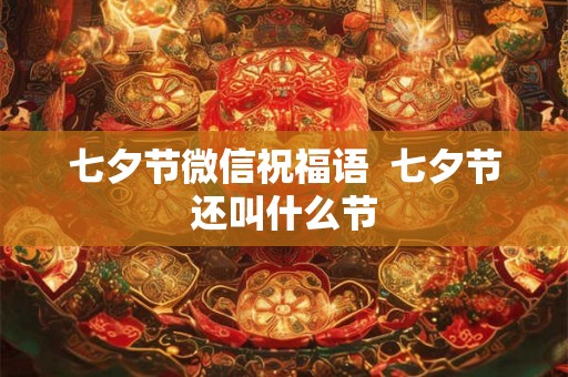 七夕节微信祝福语 七夕节还叫什么节 七夕节微信祝福语 七夕节还叫什么节