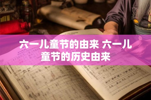 六一儿童节的由来 六一儿童节的历史由来