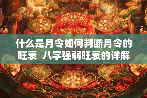 什么是月令如何判断月令的旺衰 八字强弱旺衰的详解 什么是月令如何判断月令的旺衰 八字强弱旺衰的详解