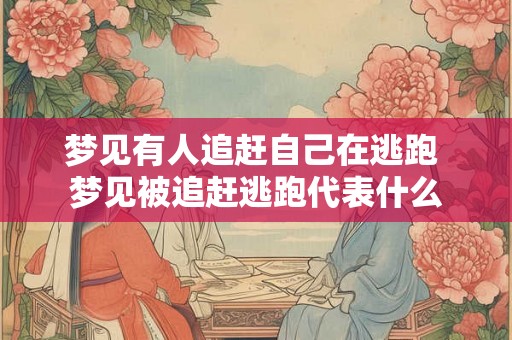 梦见有人追赶自己在逃跑 梦见被追赶逃跑代表什么