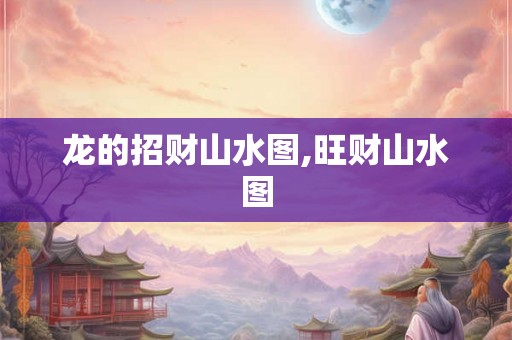 龙的招财山水图,旺财山水图