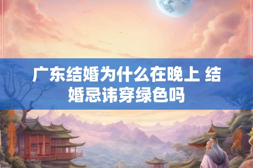 广东结婚为什么在晚上 结婚忌讳穿绿色吗