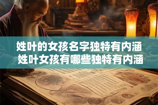 姓叶的女孩名字独特有内涵 姓叶女孩有哪些独特有内涵的名字