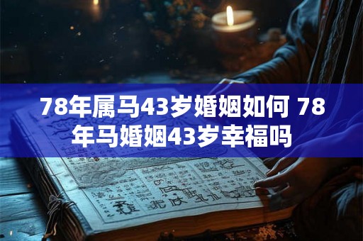 78年属马43岁婚姻如何 78年马婚姻43岁幸福吗
