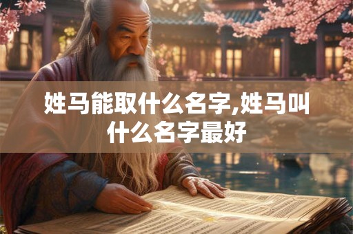 姓马能取什么名字,姓马叫什么名字最好