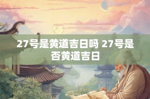 27号是黄道吉日吗 27号是否黄道吉日