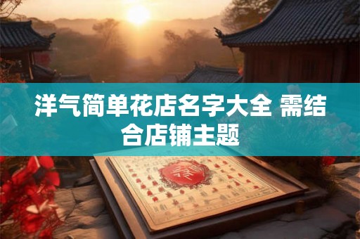 洋气简单花店名字大全 需结合店铺主题 洋气简单花店名字大全 需结合店铺主题