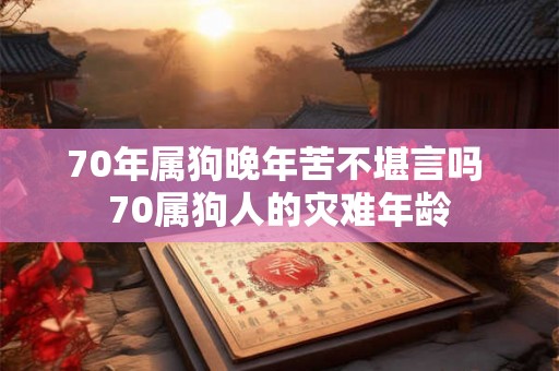 70年属狗晚年苦不堪言吗 70属狗人的灾难年龄
