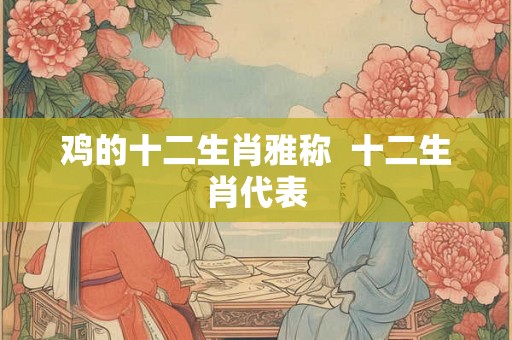 鸡的十二生肖雅称  十二生肖代表