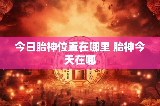今日胎神位置在哪里 胎神今天在哪