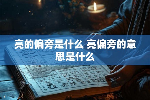 亮的偏旁是什么 亮偏旁的意思是什么
