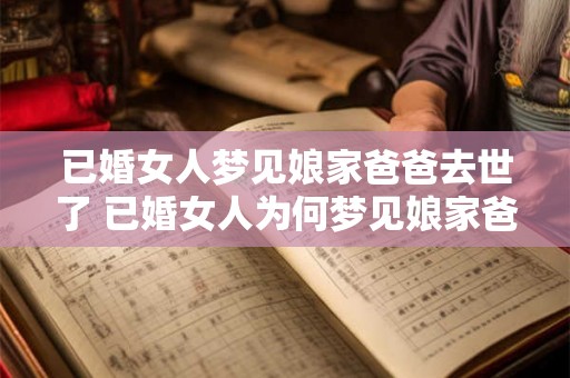 已婚女人梦见娘家爸爸去世了 已婚女人为何梦见娘家爸爸去世