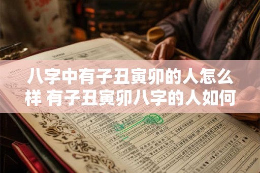 八字中有子丑寅卯的人怎么样 有子丑寅卯八字的人如何